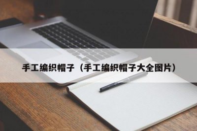 ​手工编织帽子（手工编织帽子大全图片）