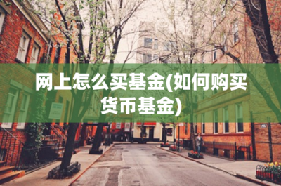 ​网上怎么买基金(如何购买货币基金)