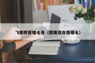 ​飞翘胶原睫毛膏（胶原蛋白翘睫毛）